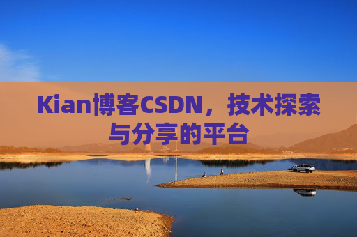 Kian博客CSDN，技术探索与分享的平台